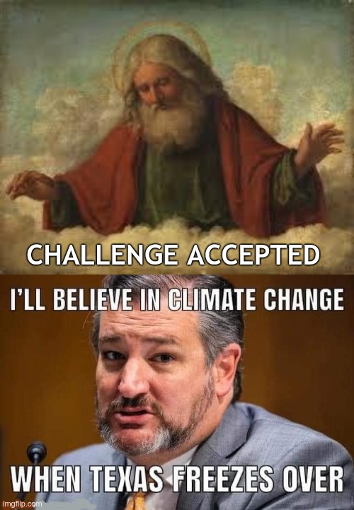 No, Cruz didn't say that ... | CHALLENGE ACCEPTED | image tagged in god,ted cruz,texas,cancun,rick75230,challenge accepted | made w/ Imgflip meme maker
