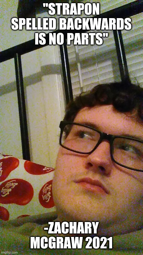 True Quote | "STRAPON SPELLED BACKWARDS IS NO PARTS"; -ZACHARY MCGRAW 2021 | image tagged in just a though | made w/ Imgflip meme maker
