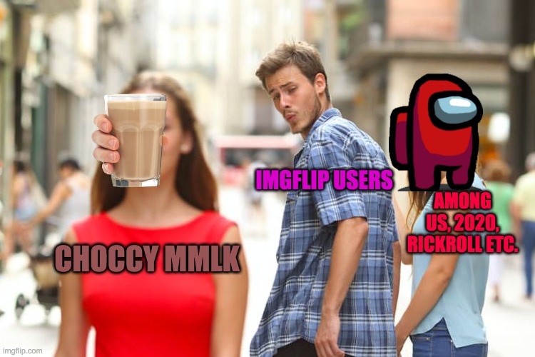 Distracted Boyfriend Meme | IMGFLIP USERS; AMONG US, 2020, RICKROLL ETC. CHOCCY MMLK | image tagged in memes,distracted boyfriend | made w/ Imgflip meme maker