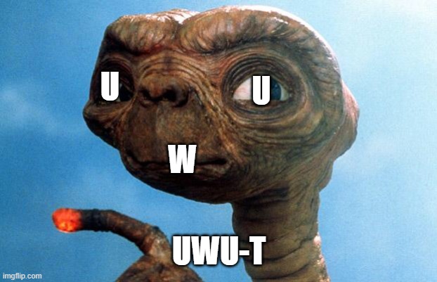 uwu-t | U; U; W; UWU-T | image tagged in et phone home | made w/ Imgflip meme maker