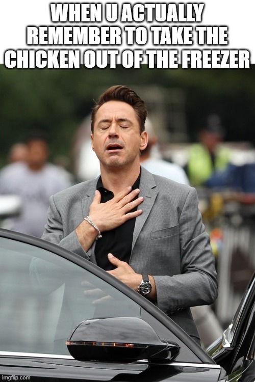 Relief | WHEN U ACTUALLY REMEMBER TO TAKE THE CHICKEN OUT OF THE FREEZER | image tagged in relief | made w/ Imgflip meme maker