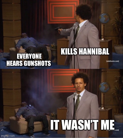 Who Killed Hannibal Meme | KILLS HANNIBAL; EVERYONE HEARS GUNSHOTS; IT WASN’T ME | image tagged in memes,who killed hannibal | made w/ Imgflip meme maker