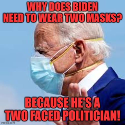 He also talks out of both sides of his mouth. | WHY DOES BIDEN NEED TO WEAR TWO MASKS? BECAUSE HE'S A TWO FACED POLITICIAN! | image tagged in biden two masks,hypocrite,two face | made w/ Imgflip meme maker