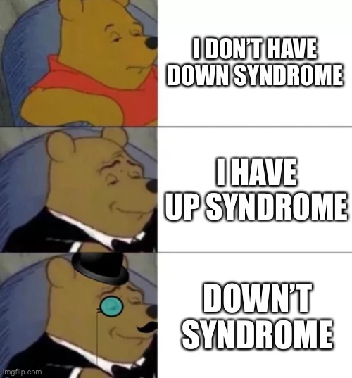 Fancy pooh | I DON’T HAVE DOWN SYNDROME; I HAVE UP SYNDROME; DOWN’T SYNDROME | image tagged in fancy pooh | made w/ Imgflip meme maker