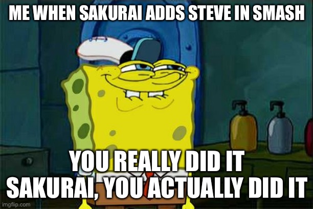 Soooooo true | ME WHEN SAKURAI ADDS STEVE IN SMASH; YOU REALLY DID IT SAKURAI, YOU ACTUALLY DID IT | image tagged in memes,minecraft steve,super smash bros | made w/ Imgflip meme maker