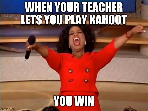 Oprah You Get A | WHEN YOUR TEACHER LETS YOU PLAY KAHOOT; YOU WIN | image tagged in memes,oprah you get a | made w/ Imgflip meme maker