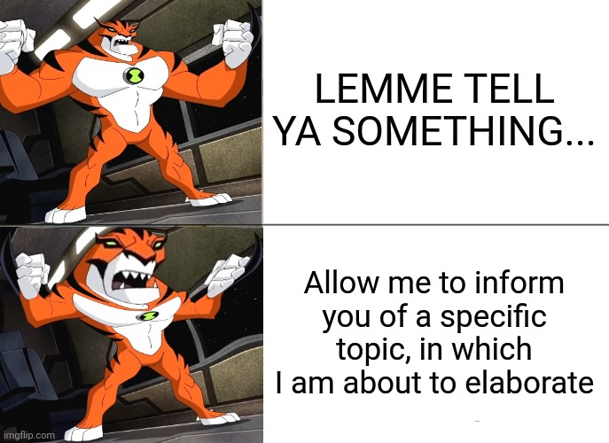 I'm bad at making things verbose | LEMME TELL YA SOMETHING... Allow me to inform you of a specific topic, in which I am about to elaborate | image tagged in memes,tuxedo winnie the pooh,ben 10 | made w/ Imgflip meme maker