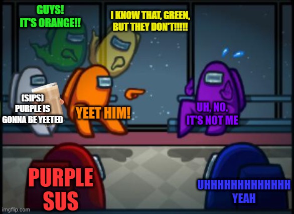 Among Us blame Part 2 | I KNOW THAT, GREEN, BUT THEY DON'T!!!!! GUYS! IT'S ORANGE!! (SIPS) PURPLE IS GONNA BE YEETED; UH, NO. IT'S NOT ME; YEET HIM! PURPLE SUS; UHHHHHHHHHHHHH YEAH | image tagged in among us blame | made w/ Imgflip meme maker