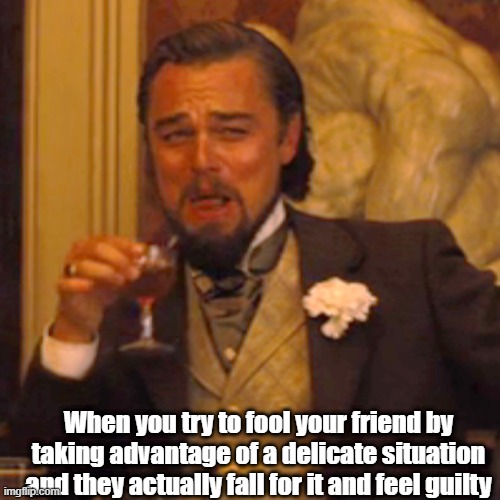 Damn, I m good | When you try to fool your friend by taking advantage of a delicate situation and they actually fall for it and feel guilty | image tagged in memes,laughing leo | made w/ Imgflip meme maker