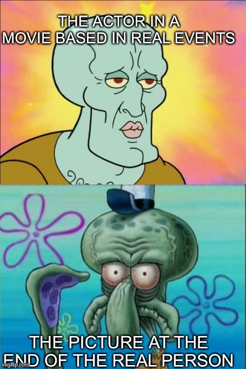 *funny title* | THE ACTOR IN A MOVIE BASED IN REAL EVENTS; THE PICTURE AT THE END OF THE REAL PERSON | image tagged in memes,squidward,movies,actors | made w/ Imgflip meme maker