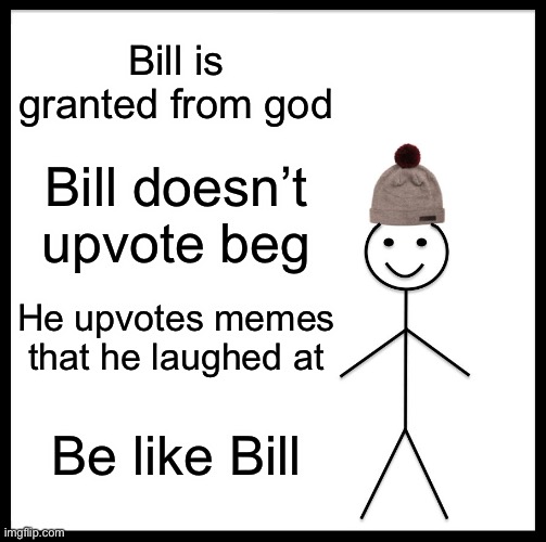 Bill is god | Bill is granted from god; Bill doesn’t upvote beg; He upvotes memes that he laughed at; Be like Bill | image tagged in memes,be like bill | made w/ Imgflip meme maker