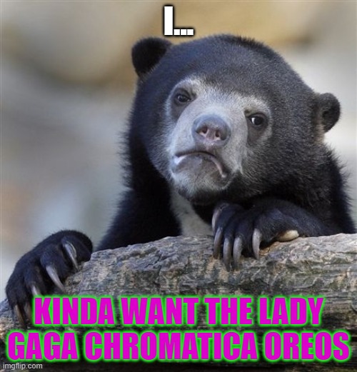 Confession Bear Meme | I... KINDA WANT THE LADY GAGA CHROMATICA OREOS | image tagged in memes,confession bear,lady gaga,oreos | made w/ Imgflip meme maker