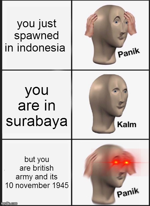 well i just learn 10 november 1945 and got an idea for this meme | you just spawned in indonesia; you are in surabaya; but you are british army and its 10 november 1945 | image tagged in memes,panik kalm panik | made w/ Imgflip meme maker