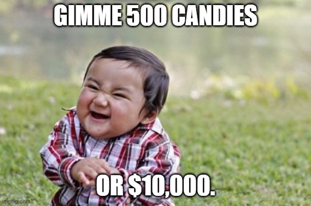 Hehe boi !!!iii | GIMME 500 CANDIES; OR $10,000. | image tagged in memes,evil toddler | made w/ Imgflip meme maker