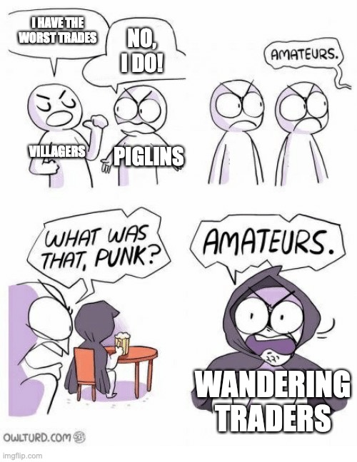 Amateurs | I HAVE THE WORST TRADES; NO, I DO! VILLAGERS; PIGLINS; WANDERING TRADERS | image tagged in amateurs | made w/ Imgflip meme maker