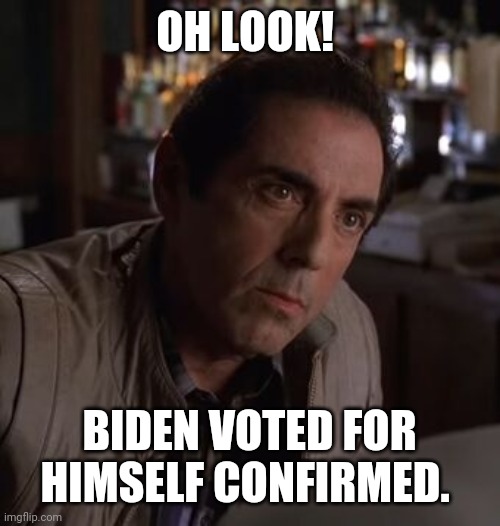 Richie Sopranos | OH LOOK! BIDEN VOTED FOR HIMSELF CONFIRMED. | image tagged in richie sopranos | made w/ Imgflip meme maker