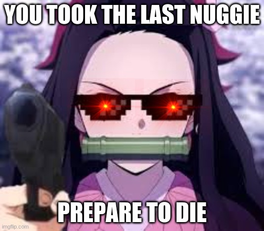 you took the last nuggie | YOU TOOK THE LAST NUGGIE; PREPARE TO DIE | image tagged in you took the last nuggie | made w/ Imgflip meme maker