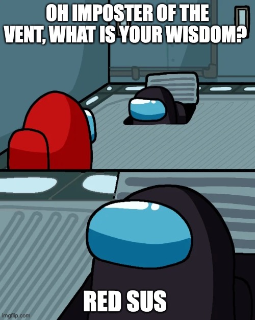 black dumdum | OH IMPOSTER OF THE VENT, WHAT IS YOUR WISDOM? RED SUS | image tagged in impostor of the vent | made w/ Imgflip meme maker