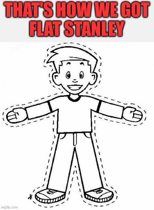 Flat Stanley | THAT'S HOW WE GOT
FLAT STANLEY | image tagged in flat stanley | made w/ Imgflip meme maker