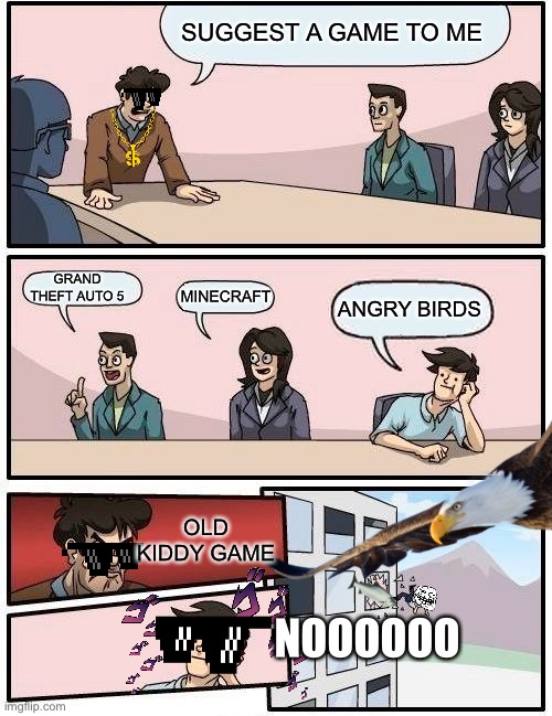 DON’T DISRESPECT ANGRY BIRDS EVER | SUGGEST A GAME TO ME; GRAND THEFT AUTO 5; MINECRAFT; ANGRY BIRDS; OLD KIDDY GAME; NOOOOOO | image tagged in memes,boardroom meeting suggestion,gta 5,minecraft,angry birds,eagle | made w/ Imgflip meme maker