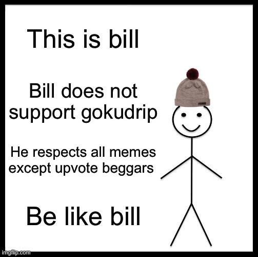 Be Like Bill | This is bill; Bill does not support gokudrip; He respects all memes except upvote beggars; Be like bill | image tagged in memes,be like bill | made w/ Imgflip meme maker