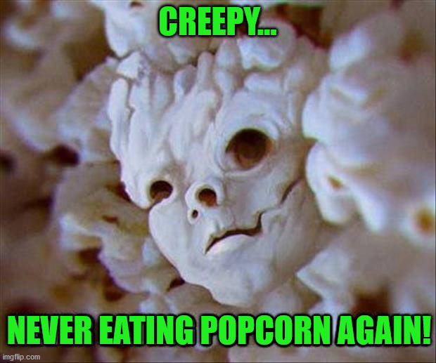 CREEPY... NEVER EATING POPCORN AGAIN! | image tagged in popcorn | made w/ Imgflip meme maker