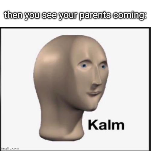 then you see your parents coming: | made w/ Imgflip meme maker