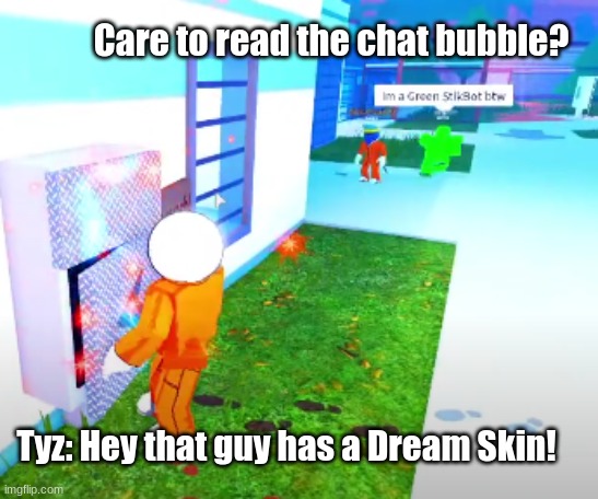 Can't you read? | Care to read the chat bubble? Tyz: Hey that guy has a Dream Skin! | image tagged in video games | made w/ Imgflip meme maker