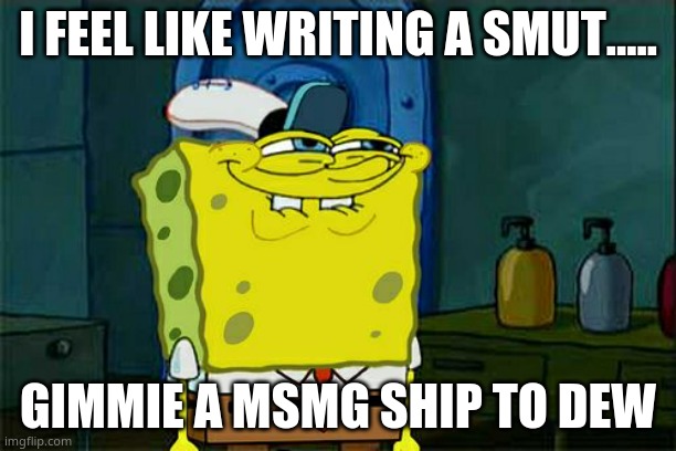 *excited* | I FEEL LIKE WRITING A SMUT..... GIMMIE A MSMG SHIP TO DEW | image tagged in memes,don't you squidward | made w/ Imgflip meme maker