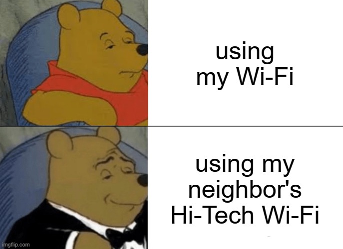 Tuxedo Winnie The Pooh Meme | using my Wi-Fi; using my neighbor's Hi-Tech Wi-Fi | image tagged in memes,tuxedo winnie the pooh | made w/ Imgflip meme maker