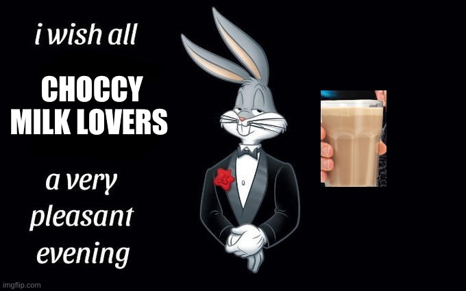 Choccy milk | CHOCCY MILK LOVERS | image tagged in i wish all the x a very pleasant evening | made w/ Imgflip meme maker