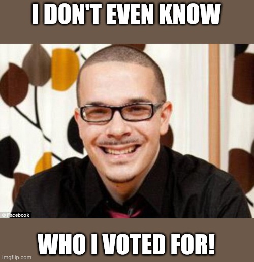 Shaun King | I DON'T EVEN KNOW WHO I VOTED FOR! | image tagged in shaun king | made w/ Imgflip meme maker