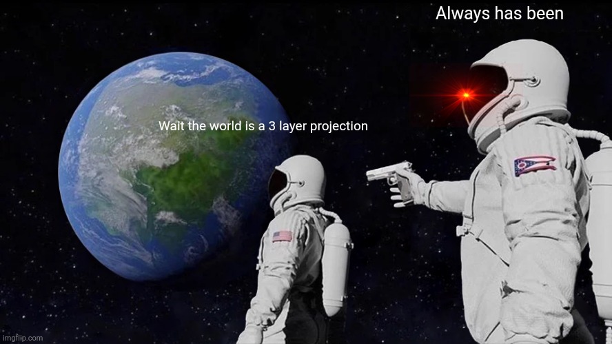 Always Has Been Meme | Always has been; Wait the world is a 3 layer projection | image tagged in memes,always has been | made w/ Imgflip meme maker