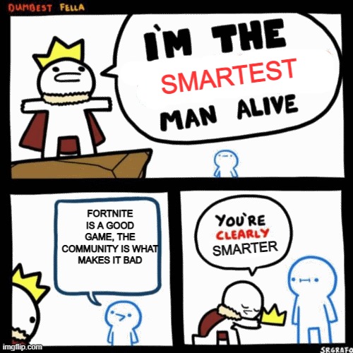 I'm the smartest man alive | SMARTEST; FORTNITE IS A GOOD GAME, THE COMMUNITY IS WHAT MAKES IT BAD; SMARTER | image tagged in i'm the dumbest man alive,fortnite meme,community | made w/ Imgflip meme maker