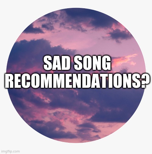 i want sad music ;-; to match the mood lmao | SAD SONG RECOMMENDATIONS? | image tagged in sky | made w/ Imgflip meme maker