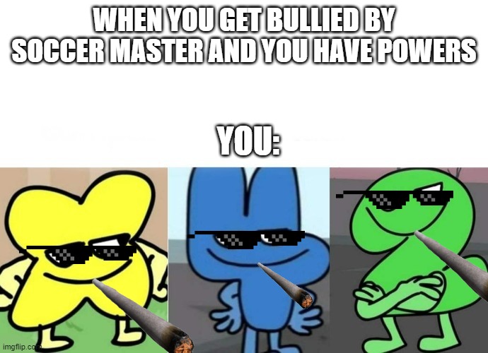 SMUG | WHEN YOU GET BULLIED BY
SOCCER MASTER AND YOU HAVE POWERS; YOU: | image tagged in bfb smug,smug,deal with it,memes,bfdi | made w/ Imgflip meme maker