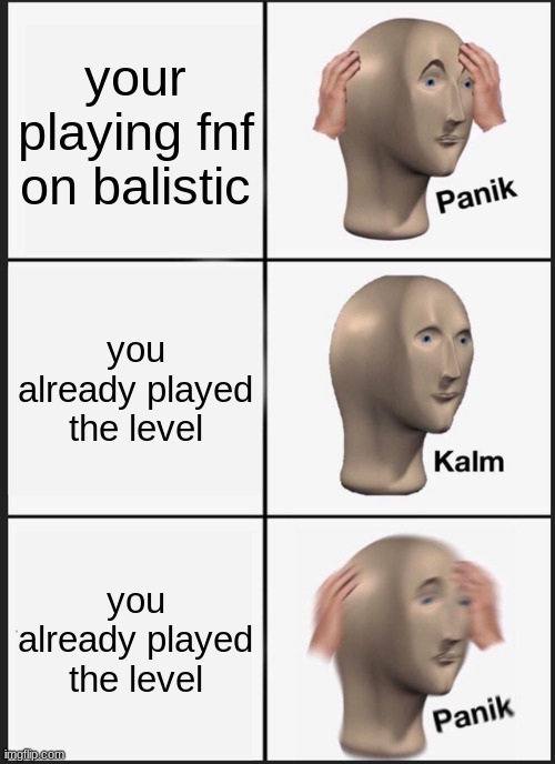 NO#JDIDJIEWd | your playing fnf on balistic; you already played the level; you already played the level | image tagged in memes,panik kalm panik | made w/ Imgflip meme maker