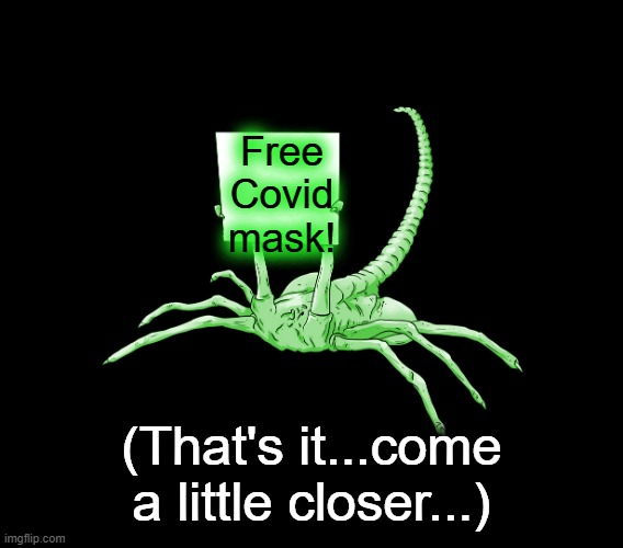 Something isn't right... | Free Covid mask! (That's it...come a little closer...) | image tagged in facehugger alien sign,deception,danger | made w/ Imgflip meme maker