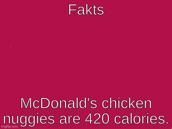 Blank White Template | Fakts; McDonald's chicken nuggies are 420 calories. | image tagged in blank white template | made w/ Imgflip meme maker