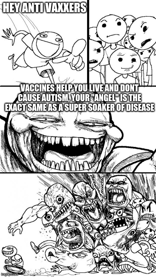 Hey Internet | HEY ANTI VAXXERS; VACCINES HELP YOU LIVE AND DONT CAUSE AUTISM, YOUR "ANGEL" IS THE EXACT SAME AS A SUPER SOAKER OF DISEASE | image tagged in memes,hey internet | made w/ Imgflip meme maker