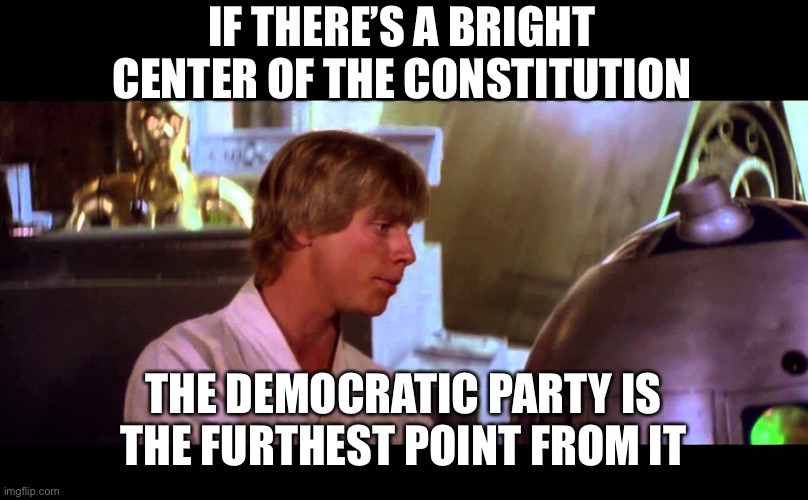 IF THERE’S A BRIGHT CENTER OF THE CONSTITUTION THE DEMOCRATIC PARTY IS THE FURTHEST POINT FROM IT | made w/ Imgflip meme maker