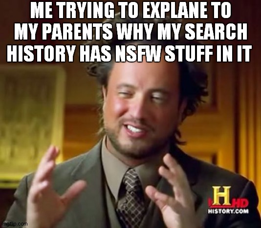 Ancient Aliens Meme | ME TRYING TO EXPLANE TO MY PARENTS WHY MY SEARCH HISTORY HAS NSFW STUFF IN IT | image tagged in memes,ancient aliens | made w/ Imgflip meme maker