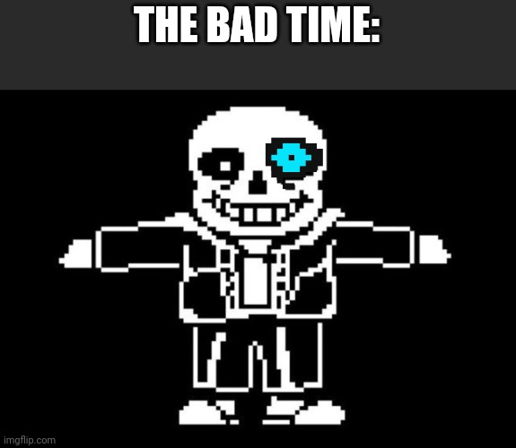 sans t-posing | THE BAD TIME: | image tagged in sans t-posing | made w/ Imgflip meme maker
