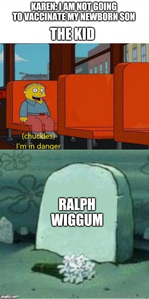 R.I.P | KAREN: I AM NOT GOING TO VACCINATE MY NEWBORN SON; THE KID; RALPH WIGGUM | image tagged in chuckles i m in danger,here lies x,memes,oof,karen | made w/ Imgflip meme maker