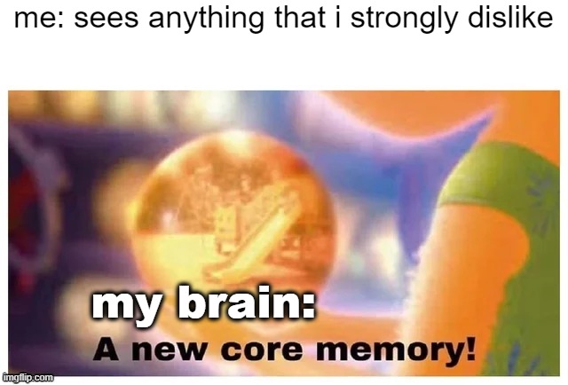 A new core memory | me: sees anything that i strongly dislike; my brain: | image tagged in a new core memory | made w/ Imgflip meme maker
