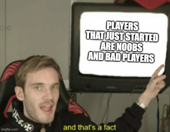 PLAYERS THAT JUST STARTED ARE NOOBS AND BAD PLAYERS | made w/ Imgflip meme maker