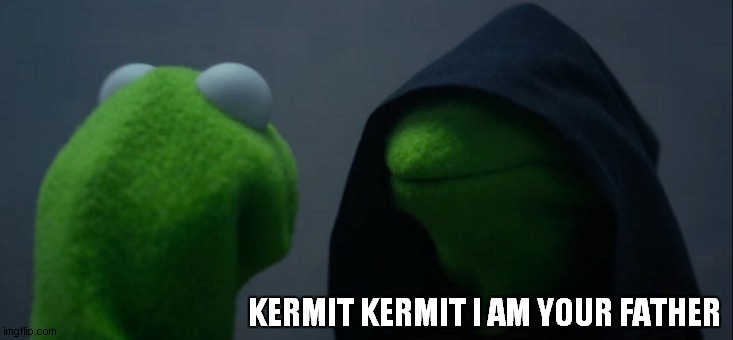 Evil Kermit | KERMIT KERMIT I AM YOUR FATHER | image tagged in memes,evil kermit | made w/ Imgflip meme maker