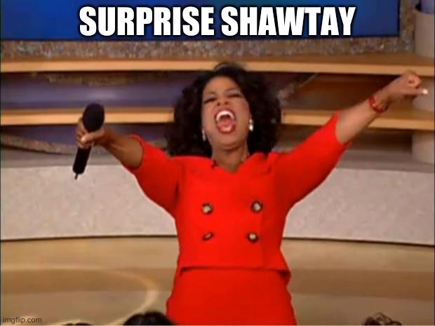 it sounds like she's saying... | SURPRISE SHAWTAY | image tagged in memes,oprah you get a | made w/ Imgflip meme maker