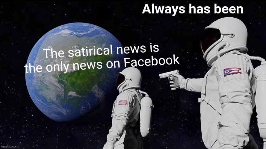 #facebooknewsban |  Always has been; The satirical news is the only news on Facebook | image tagged in memes,always has been,facebook | made w/ Imgflip meme maker