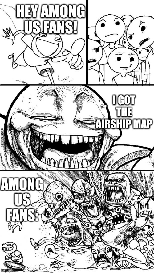 Come and play! | HEY AMONG US FANS! I GOT THE AIRSHIP MAP; AMONG US FANS: | image tagged in memes,hey internet,among us | made w/ Imgflip meme maker